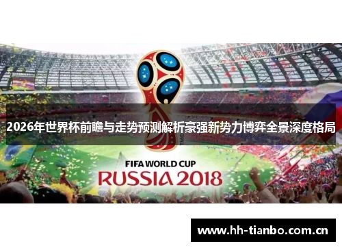 2026年世界杯前瞻与走势预测解析豪强新势力博弈全景深度格局