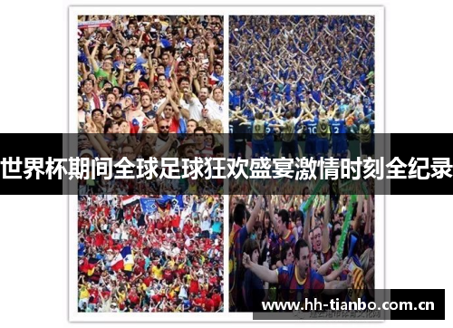 世界杯期间全球足球狂欢盛宴激情时刻全纪录