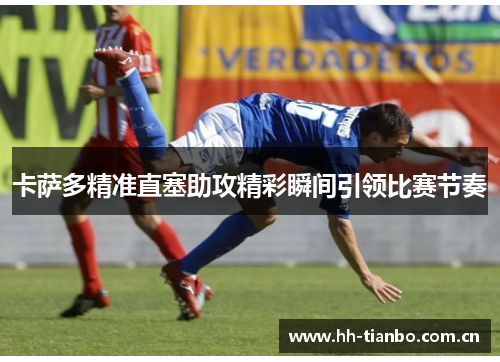 卡萨多精准直塞助攻精彩瞬间引领比赛节奏